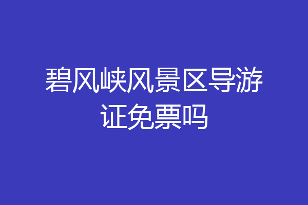 碧风峡风景区导游证免票吗