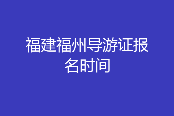 福建福州导游证报名时间