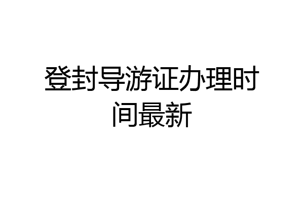 登封导游证办理时间最新