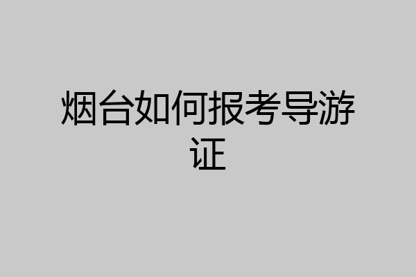 烟台如何报考导游证