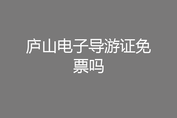 庐山电子导游证免票吗