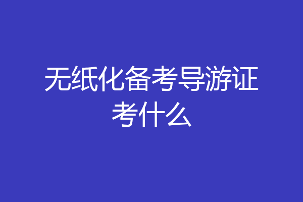 无纸化备考导游证考什么
