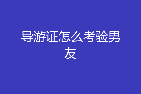 导游证怎么考验男友