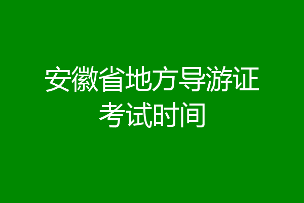 安徽省地方导游证考试时间
