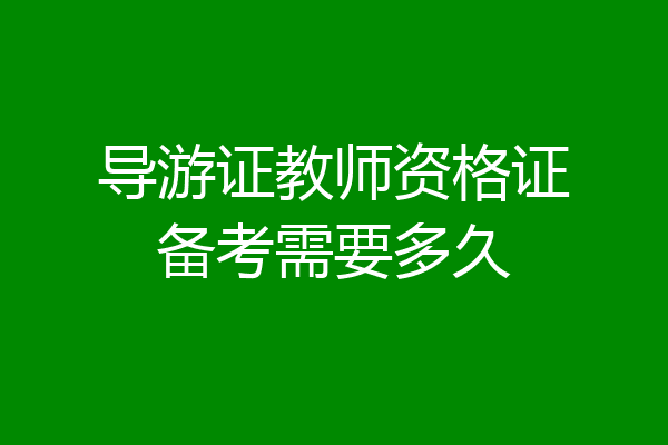 导游证教师资格证备考需要多久