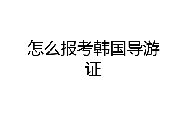 怎么报考韩国导游证