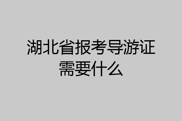 湖北省报考导游证需要什么