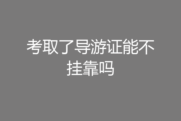 考取了导游证能不挂靠吗