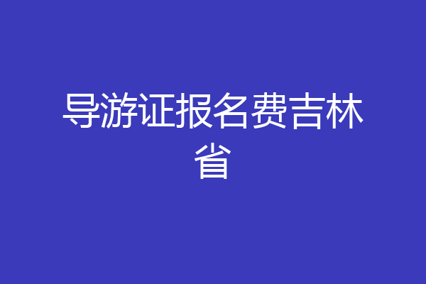 导游证报名费吉林省