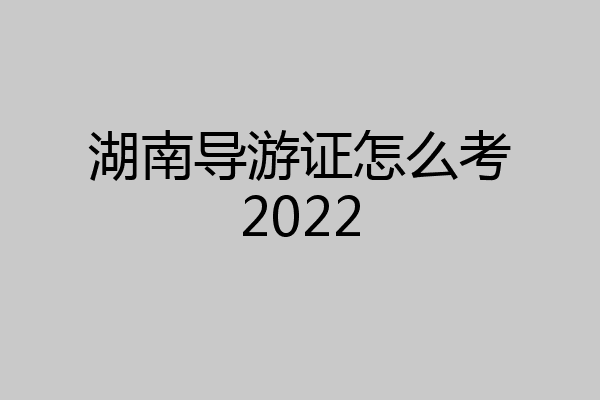 湖南导游证怎么考2022