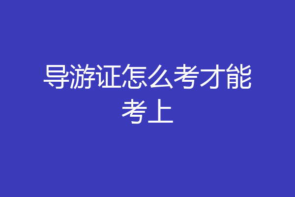 导游证怎么考才能考上