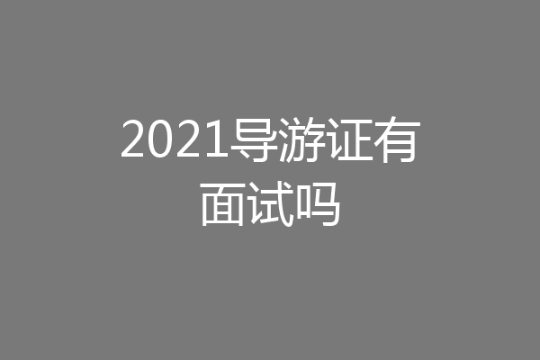 2021导游证有面试吗