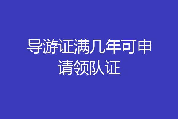 导游证满几年可申请领队证