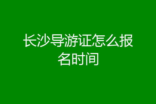 长沙导游证怎么报名时间