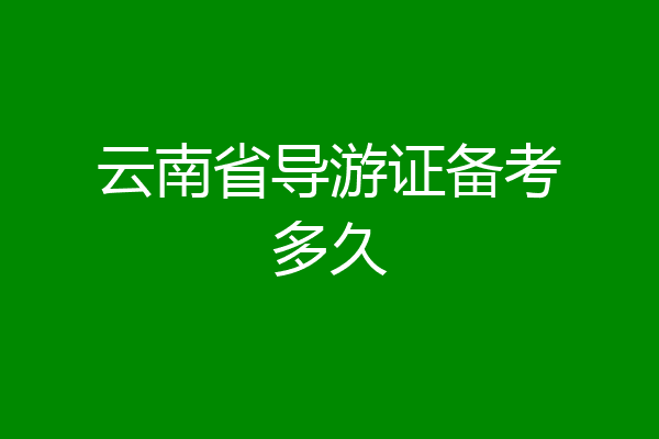 云南省导游证备考多久