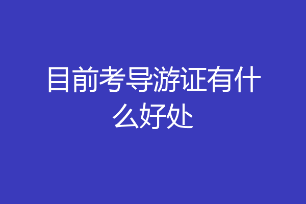 目前考导游证有什么好处