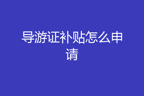 导游证补贴怎么申请