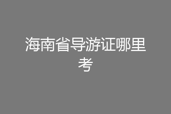 海南省导游证哪里考
