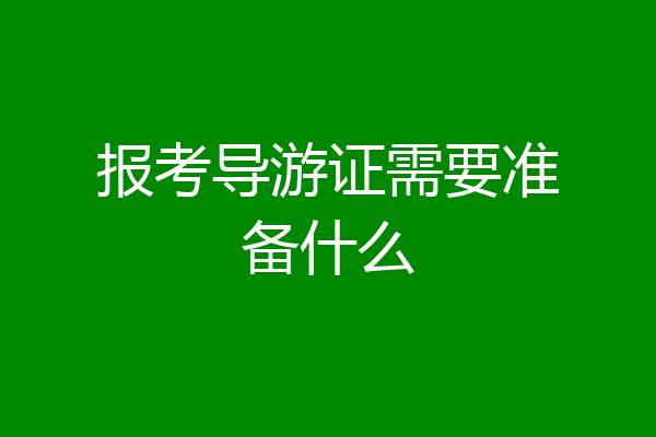 报考导游证需要准备什么