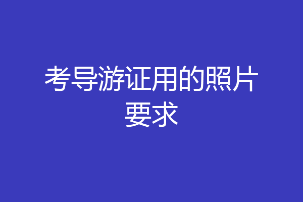 考导游证用的照片要求