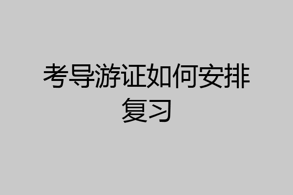 考导游证如何安排复习