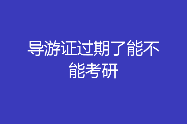 导游证过期了能不能考研