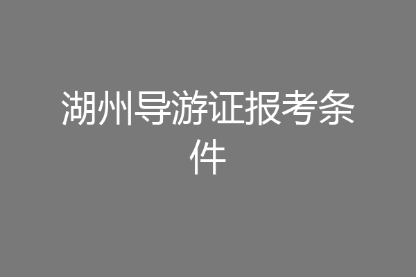 湖州导游证报考条件