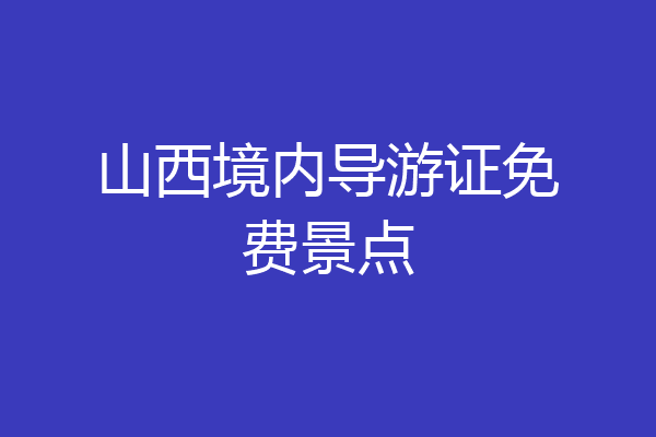 山西境内导游证免费景点