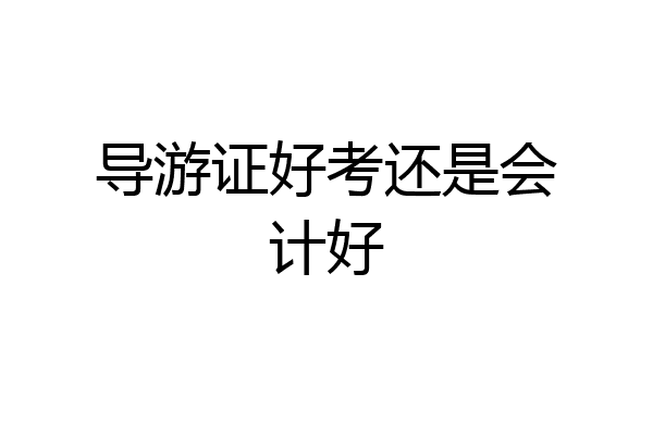 导游证好考还是会计好