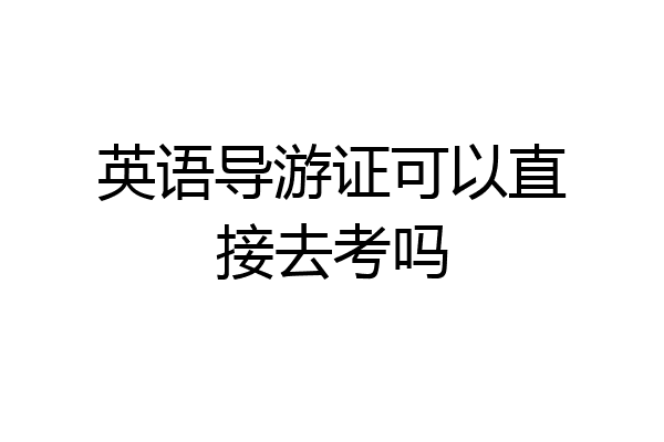 英语导游证可以直接去考吗