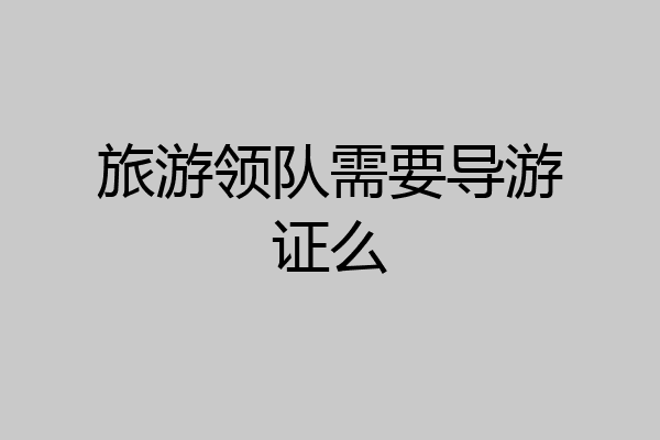 旅游领队需要导游证么