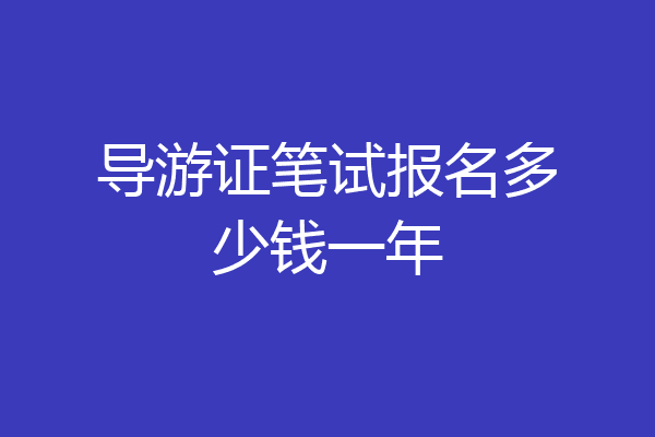 导游证笔试报名多少钱一年