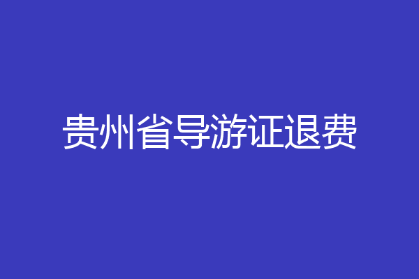 贵州省导游证退费