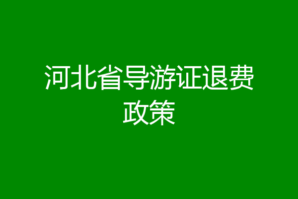 河北省导游证退费政策