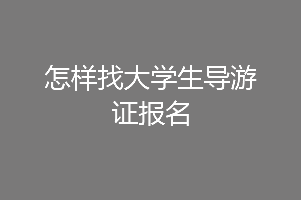 怎样找大学生导游证报名