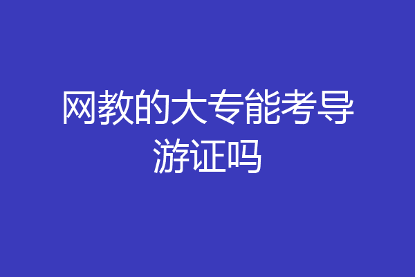 网教的大专能考导游证吗