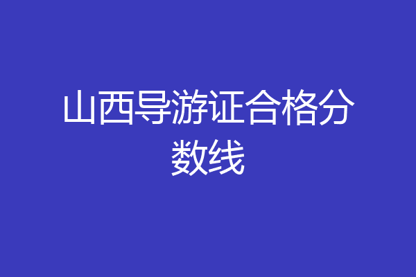 山西导游证合格分数线