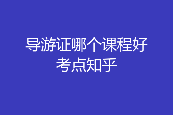 导游证哪个课程好考点知乎