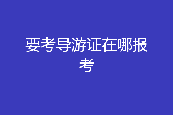 要考导游证在哪报考