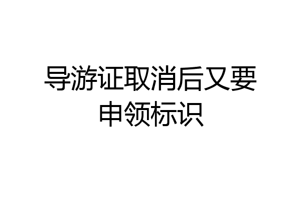 导游证取消后又要申领标识