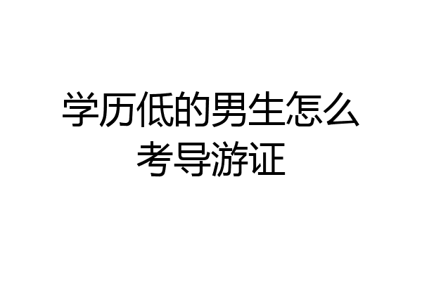 学历低的男生怎么考导游证