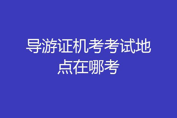 导游证机考考试地点在哪考