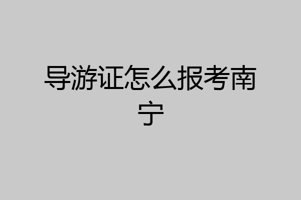 导游证怎么报考南宁