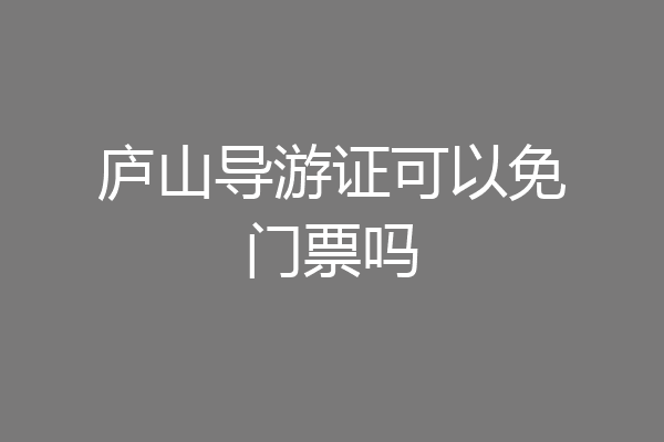 庐山导游证可以免门票吗