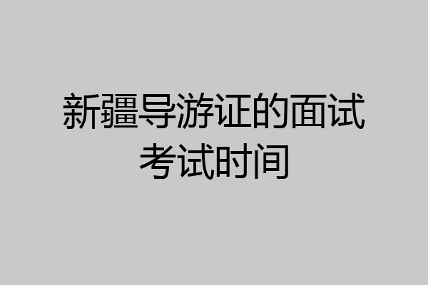 新疆导游证的面试考试时间