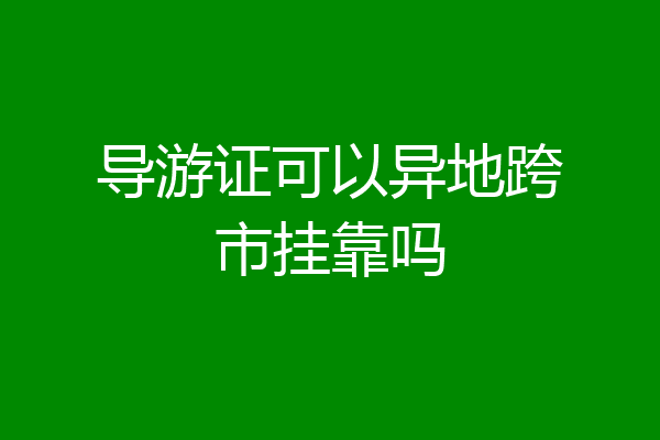 导游证可以异地跨市挂靠吗