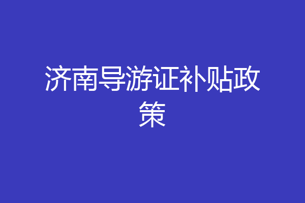济南导游证补贴政策
