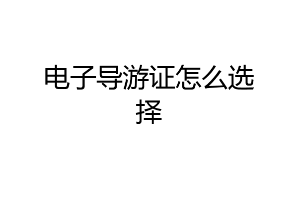 电子导游证怎么选择