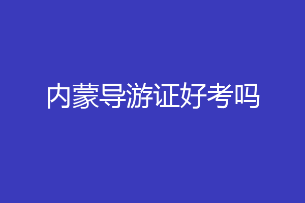 内蒙导游证好考吗