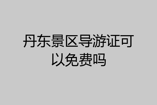 丹东景区导游证可以免费吗